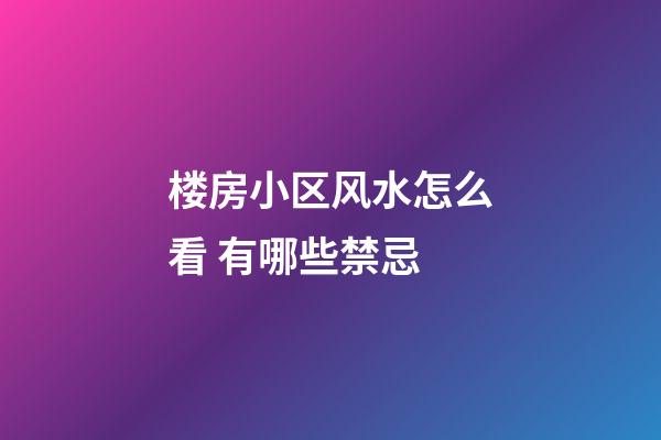 楼房小区风水怎么看 有哪些禁忌